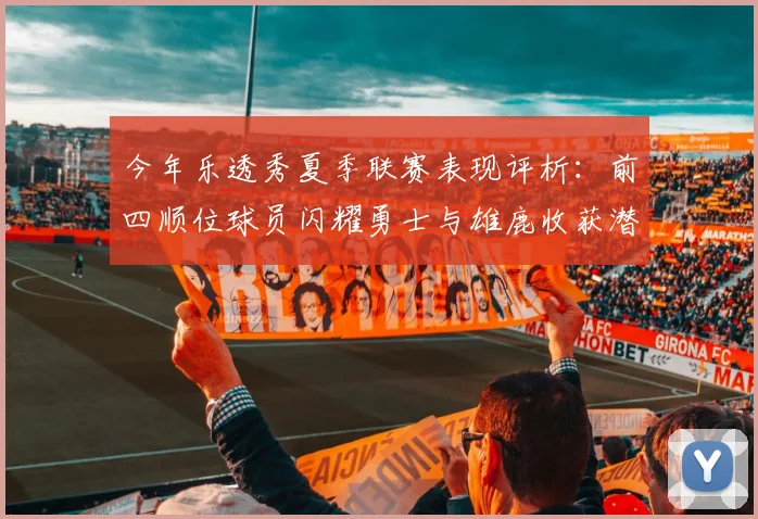 今年乐透秀夏季联赛表现评析：前四顺位球员闪耀勇士与雄鹿收获潜力新星